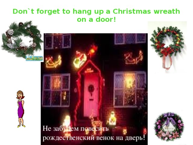 Don`t forget to hang up a Christmas wreath on a door! Не забудем повесить рождественский венок на дверь ! 
