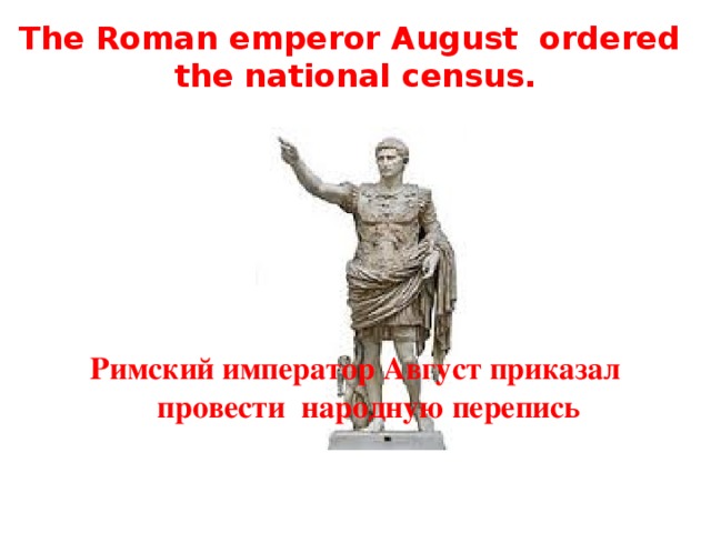 The Roman emperor August ordered the national census. Римский император Август приказал провести народную перепись 