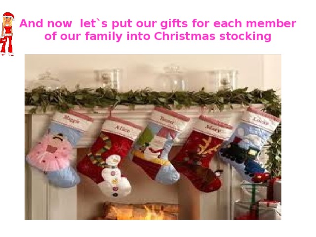 And now let`s put our gifts for each member of our family into Christmas stocking 