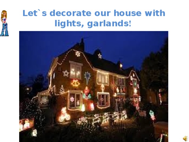 Let`s decorate our house with lights, garlands ! 