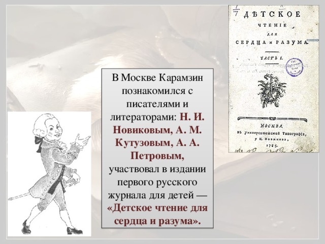 В Москве Карамзин познакомился с писателями и литераторами: Н. И. Новиковым, А. М. Кутузовым, А. А. Петровым, участвовал в издании первого русского журнала для детей — «Детское чтение для сердца и разума».