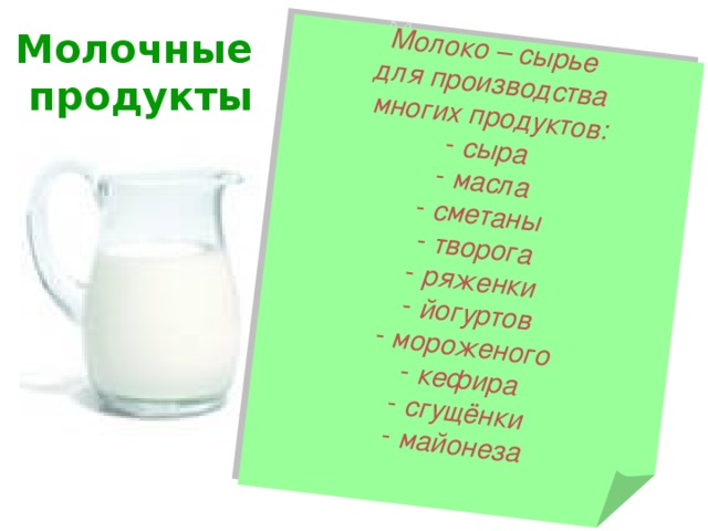 Молоко – сырье для производства многих продуктов:  сыра  масла  сметаны  творога  ряженки  йогуртов  мороженого  кефира  сгущёнки  майонеза Молочные  продукты 