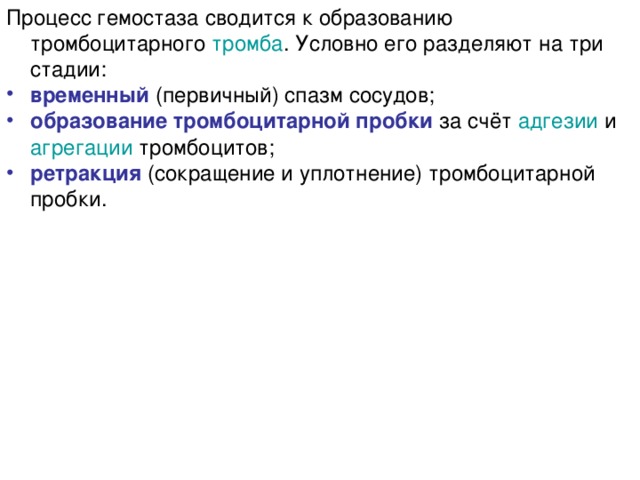 Процесс гемостаза сводится к образованию тромбоцитарного  тромба . Условно его разделяют на три стадии: временный (первичный) спазм сосудов; образование тромбоцитарной пробки за счёт  адгезии  и  агрегации  тромбоцитов; ретракция (сокращение и уплотнение) тромбоцитарной пробки. 