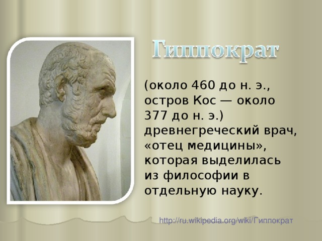 (около 460 до н. э., остров Кос — около 377 до н. э.) древнегреческий врач, «отец медицины», которая выделилась из философии в отдельную науку. http://ru.wikipedia.org/wiki/ Гиппократ  