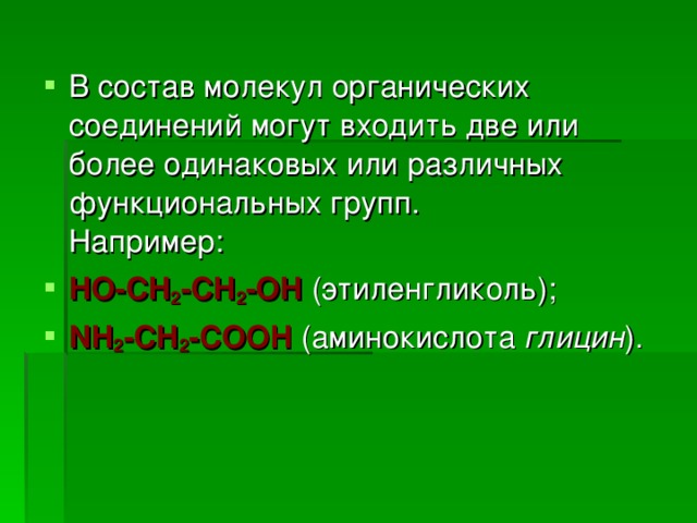 В состав молекул органических соединений могут входить две или более одинаковых или различных функциональных групп.  Например: HO-CH 2 -CH 2 -OH  (этиленгликоль); NH 2 -CH 2 -COOH (аминокислота глицин ).  