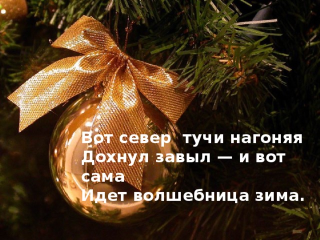 Вот север тучи нагоняя Дохнул завыл — и вот сама Идет волшебница зима. 