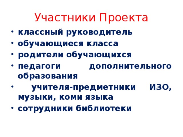 Участники Проекта классный руководитель обучающиеся класса родители обучающихся педагоги дополнительного образования  учителя-предметники ИЗО, музыки, коми языка сотрудники библиотеки 