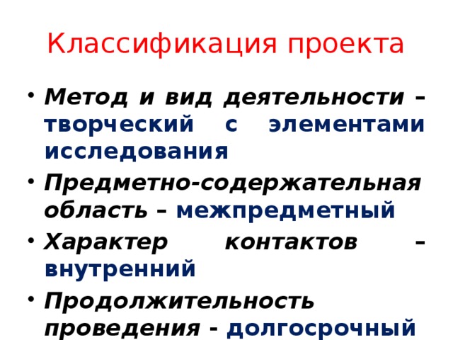 Классификация проекта Метод и вид деятельности – творческий с элементами исследования Предметно-содержательная область – межпредметный Характер контактов – внутренний Продолжительность проведения - долгосрочный 