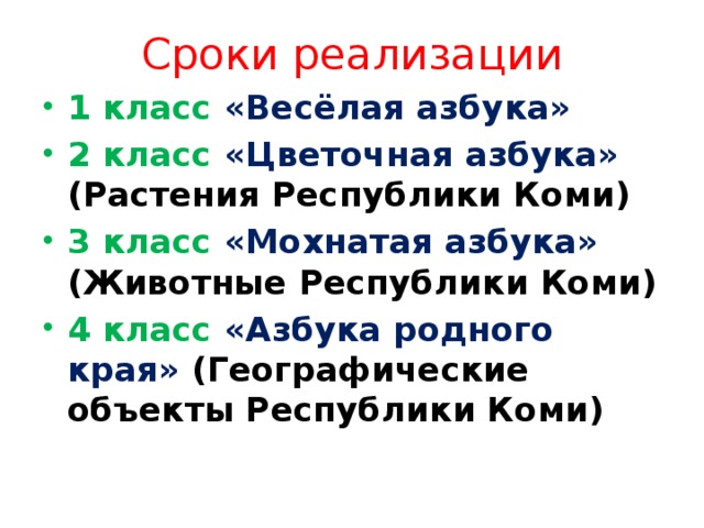 Сроки реализации 1 класс «Весёлая азбука» 2 класс «Цветочная азбука» (Растения Республики Коми) 3 класс «Мохнатая азбука» (Животные Республики Коми) 4 класс «Азбука родного края» (Географические объекты Республики Коми) 