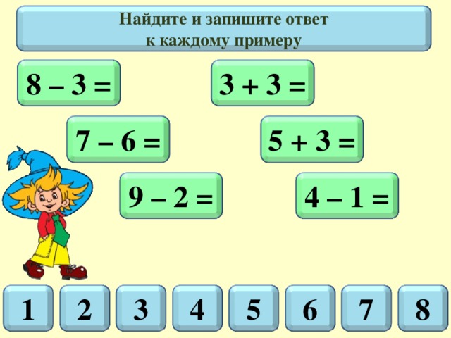 Найдите и запишите ответ  к каждому примеру 3 + 3 = 8 – 3 = 7 – 6 = 5 + 3 = 4 – 1 = 9 – 2 = 2 3 5 4 8 7 1 6 12 