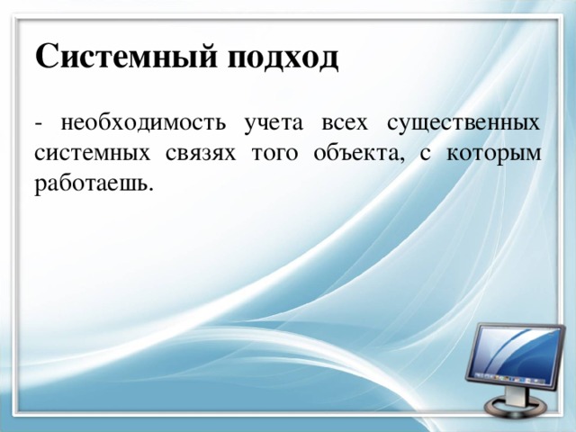 Системный подход - необходимость учета всех существенных системных связях того объекта, с которым работаешь. 