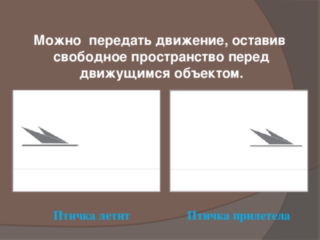 Можно передать движение, оставив  свободное пространство перед движущимся объектом. Птичка летит Птичка прилетела 