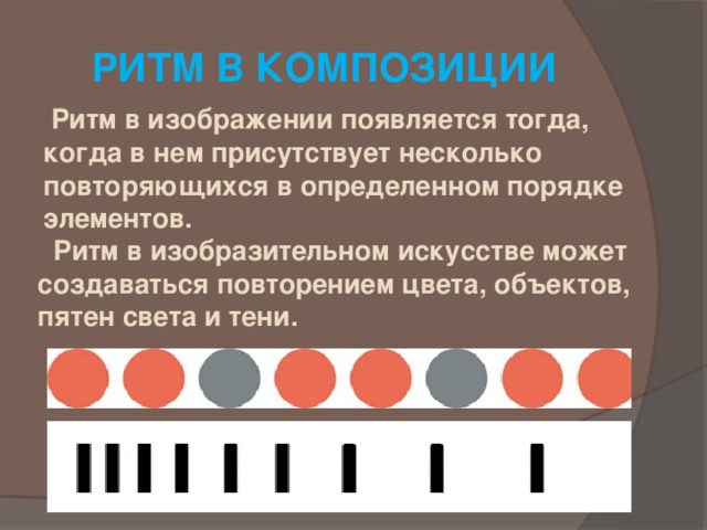 РИТМ В КОМПОЗИЦИИ  Ритм в изображении появляется тогда, когда в нем присутствует несколько повторяющихся в определенном порядке элементов.  Ритм в изобразительном искусстве может создаваться повторением цвета, объектов, пятен света и тени. 