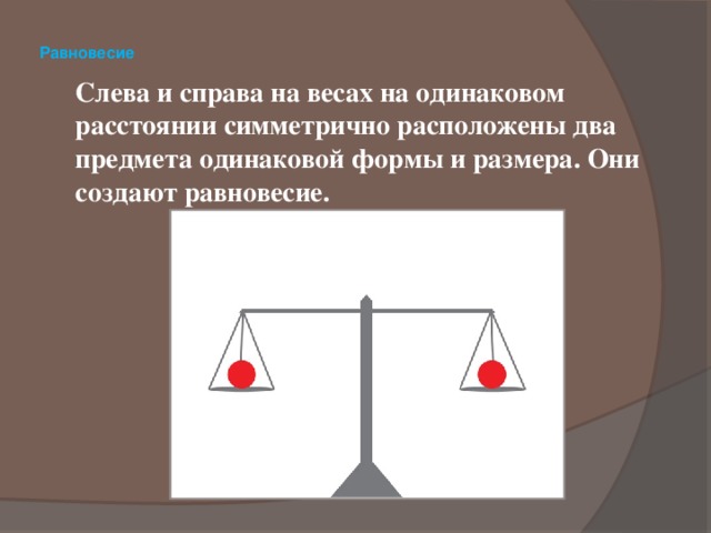  Равновесие      Слева и справа на весах на одинаковом расстоянии симметрично расположены два предмета одинаковой формы и размера. Они создают равновесие.      