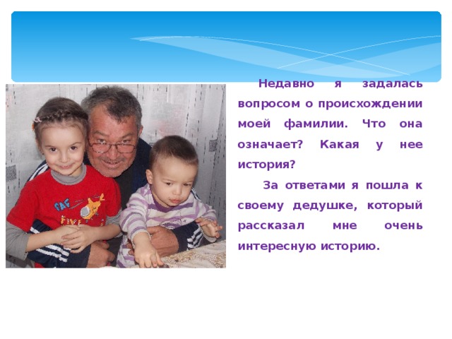  Недавно я задалась вопросом о происхождении моей фамилии. Что она означает? Какая у нее история?  За ответами я пошла к своему дедушке, который рассказал мне очень интересную историю.  