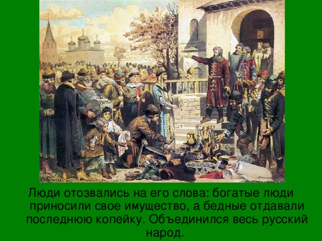 Люди отозвались на его слова: богатые люди приносили свое имущество, а бедные отдавали последнюю копейку. Объединился весь русский народ. 