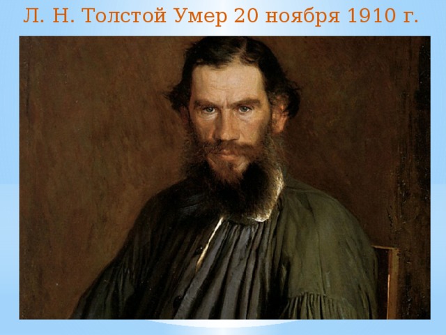 Л. Н. Толстой Умер 20 ноября 1910 г. 