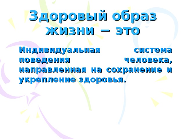 Здоровый образ жизни − это Индивидуальная система поведения человека, направленная на сохранение и укрепление здоровья. 