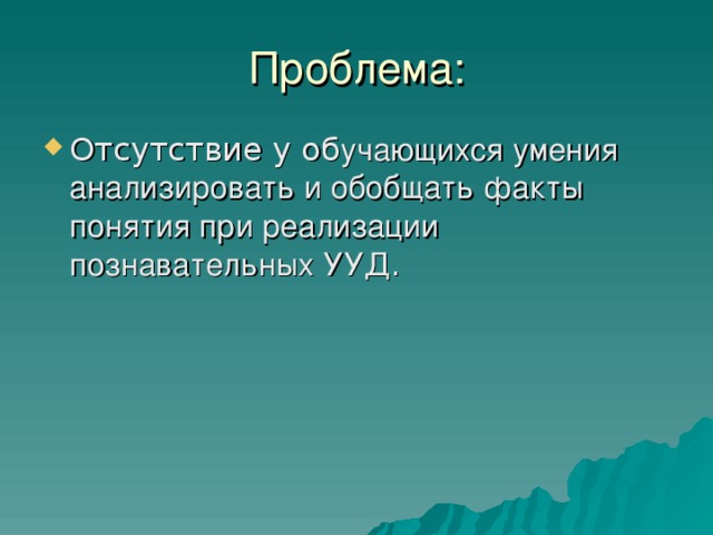 Проблема: Отсутствие у об учающихся умения анализировать и обобщать факты понятия при реализации познавательных УУД . 