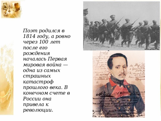 Поэт родился в 1814 году, а ровно через 100 лет после его рождения началась Первая мировая война — одна из самых страшных катастроф прошлого века. В конечном счете в России она привела к революции .