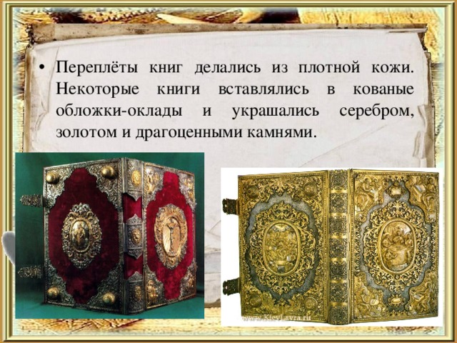 Переплёты книг делались из плотной кожи. Некоторые книги вставлялись в кованые обложки-оклады и украшались серебром, золотом и драгоценными камнями.