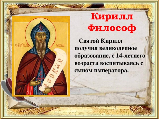Кирилл Философ    Святой Кирилл получил великолепное образование, с 14-летнего возраста воспитываясь с сыном императора. 