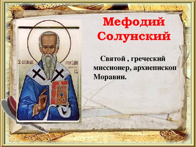 Мефодий Солунский     Святой , греческий миссионер, архиепископ Моравии.