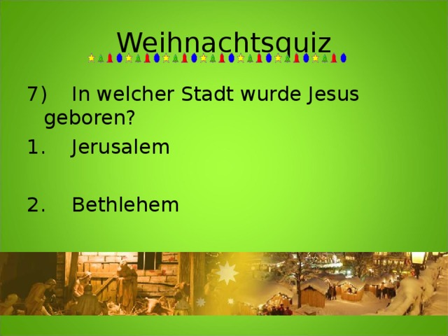 Weihnachtsquiz 7)  In welcher Stadt wurde Jesus geboren?  1.  Jerusalem  2.  Bethlehem  3.  Rom 