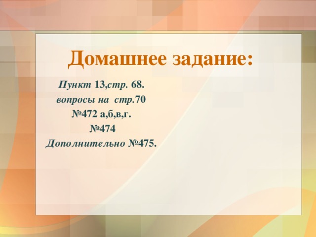 Домашнее задание:    Пункт 13, стр. 68.  вопросы на  стр. 70 № 472 а,б,в,г. № 474 Дополнительно №475. 