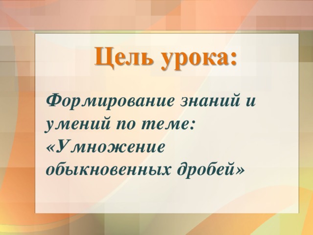 Формирование знаний и умений по теме: «Умножение обыкновенных дробей»  