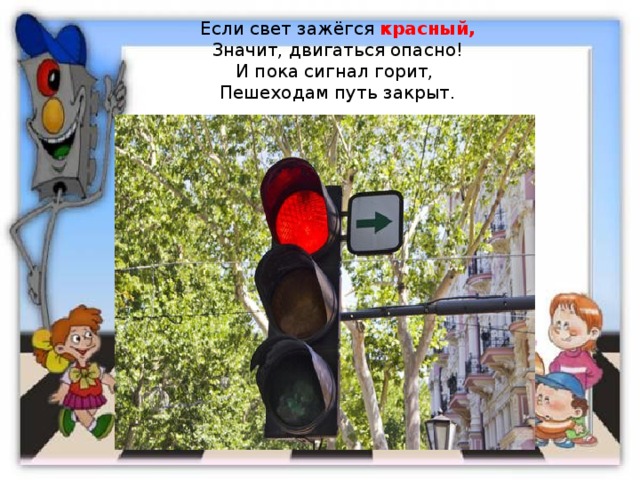 Если свет зажёгся красный,  Значит, двигаться опасно!  И пока сигнал горит,  Пешеходам путь закрыт. 