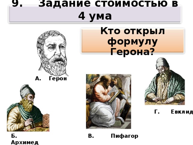 9. Задание стоимостью в 4 ума Кто открыл формулу Герона? А. Герон Г. Евклид Б. Архимед В. Пифагор