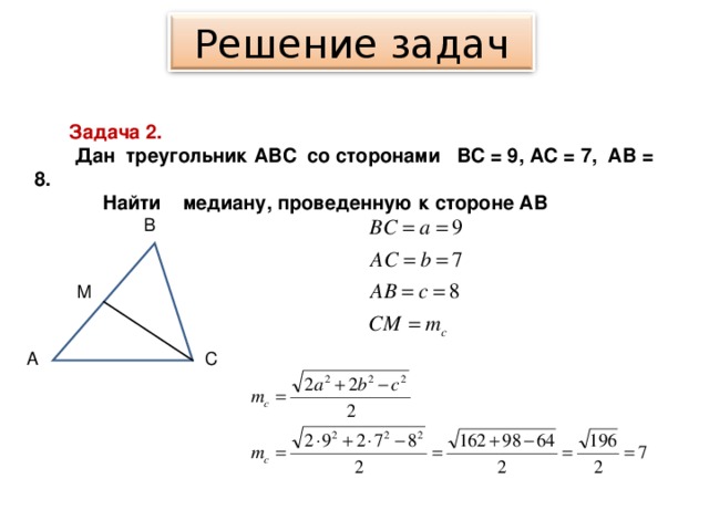 Решение задач Задача 2.  Дан треугольник АВ C со сторонами ВС = 9, АС = 7, АВ = 8.  Найти медиану, проведенную к стороне АВ В М А С