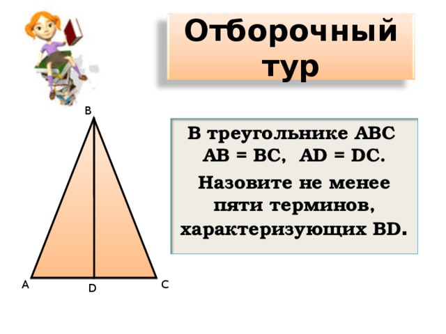 Отборочный тур В В треугольнике АВС АВ = ВС,  А D = D С. Назовите не менее пяти терминов, характеризующих В D . А C D 4