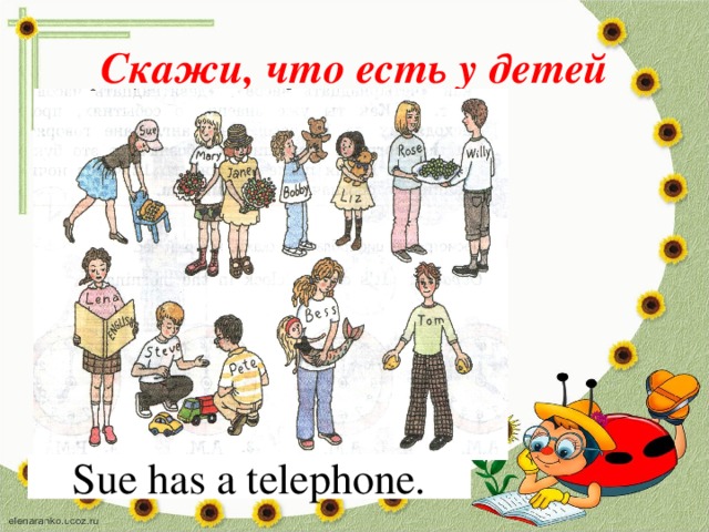 Скажи, что есть у детей Sue has a telephone. 