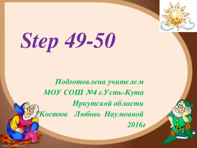 Step 49-50 Подготовлена учителем МОУ СОШ №4 г.Усть-Кута Иркутской области Костюк Любовь Наумовной  2016г 