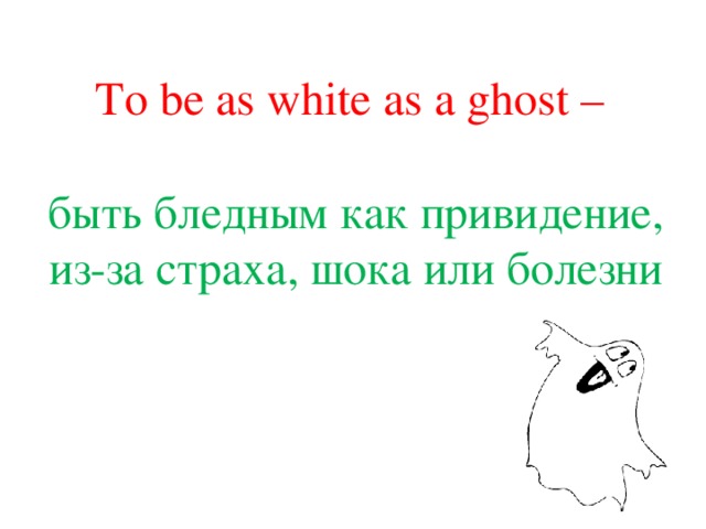To be as white as a ghost – быть бледным как привидение, из-за страха, шока или болезни 