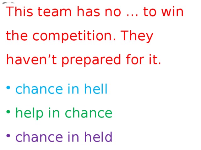 This team has no … to win the competition. They haven ’ t prepared for it.  chance in hell  help in chance  chance in held 