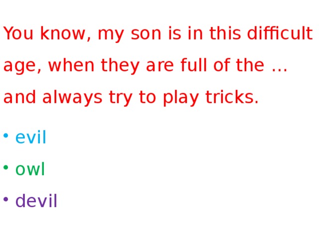 You know, my son is in this difficult age, when they are full of the … and always try to play tricks.  evil  owl  devil 