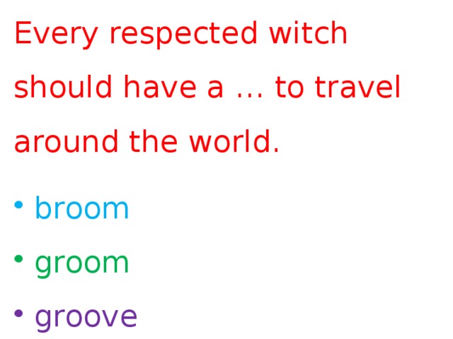 Every respected witch should have a … to travel around the world.  broom  groom  groove 