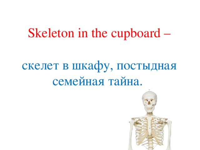 Skeleton in the сupboard – скелет в шкафу, постыдная семейная тайна. 