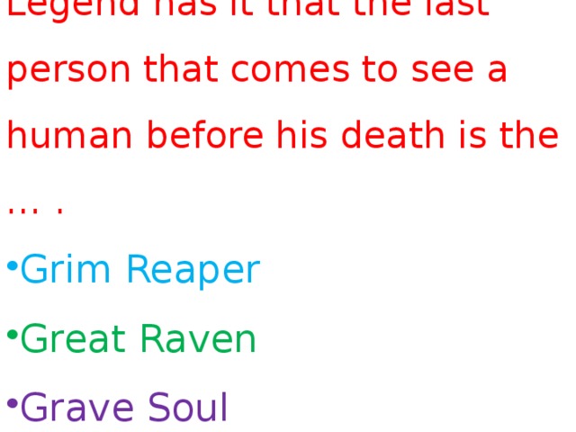 Legend has it that the last person that comes to see a human before his death is the … . Grim Reaper Great Raven Grave Soul 