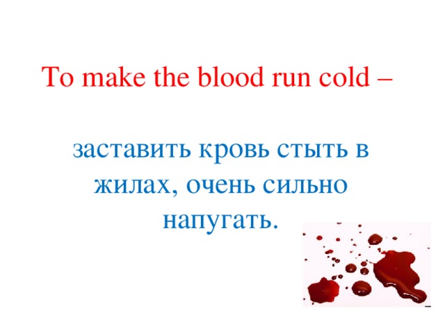 To make the blood run cold – заставить кровь стыть в жилах, очень сильно напугать. 
