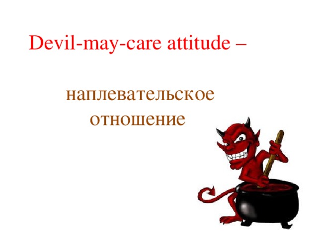 Devil-may-care attitude –  наплевательское отношение 