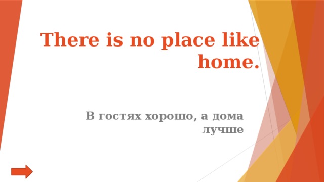 There is no place like home. В гостях хорошо, а дома лучше 