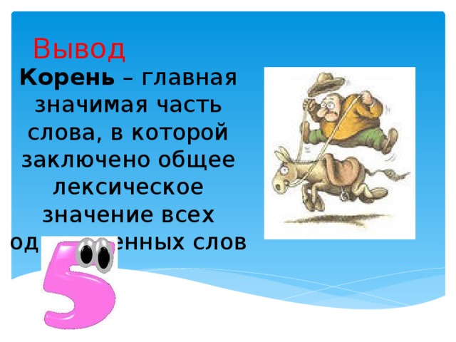 Вывод Корень – главная значимая часть слова, в которой заключено общее лексическое значение всех однокоренных слов 