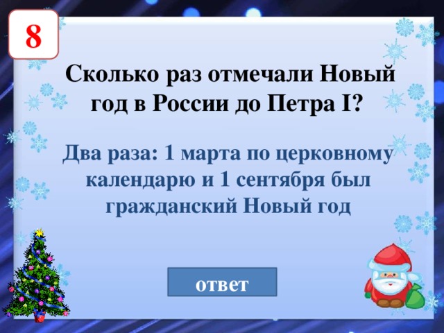 8 Сколько раз отмечали Новый год в России до Петра I?  Два раза: 1 марта по церковному календарю и 1 сентября был гражданский Новый год ответ 