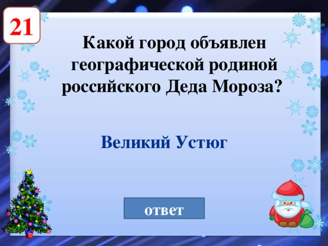 21 Какой город объявлен географической родиной российского Деда Мороза? Великий Устюг ответ 