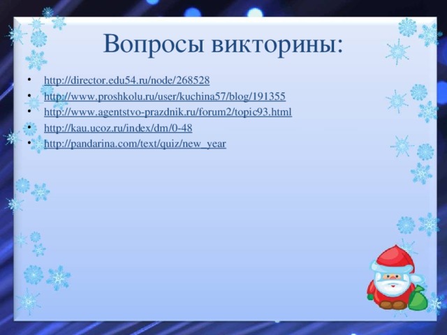 Вопросы викторины: http :// director.edu54.ru/node/268528 http:// www.proshkolu.ru/user/kuchina57/blog/191355 http:// www.agentstvo-prazdnik.ru/forum2/topic93.html http:// kau.ucoz.ru/index/dm/0-48 http:// pandarina.com/text/quiz/new_year 