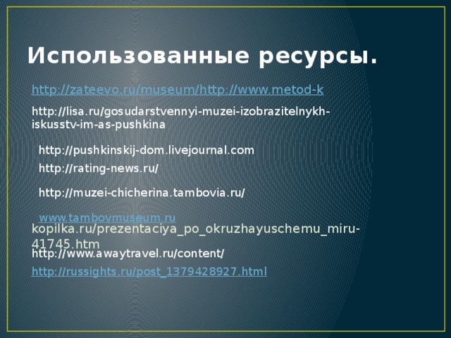 Использованные ресурсы. http://zateevo.ru/museum/http:// www.metod-k kopilka.ru/prezentaciya_po_okruzhayuschemu_miru-41745.htm http://lisa.ru/gosudarstvennyi-muzei-izobrazitelnykh-iskusstv-im-as-pushkina http://pushkinskij-dom.livejournal.com http://rating-news.ru/ http://muzei-chicherina.tambovia.ru/ www.tambovmuseum.ru http://www.awaytravel.ru/content/ http:// russights.ru/post_1379428927.html 